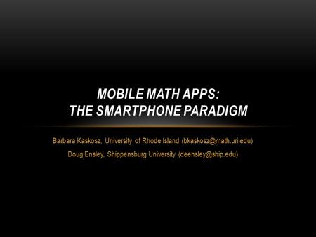 Barbara Kaskosz, University of Rhode Island Doug Ensley, Shippensburg University MOBILE MATH APPS: THE SMARTPHONE.
