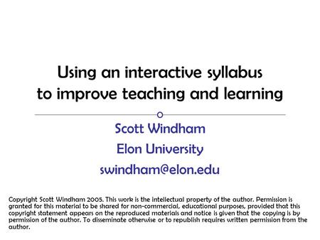 Using an interactive syllabus to improve teaching and learning Scott Windham Elon University Copyright Scott Windham 2005. This work.