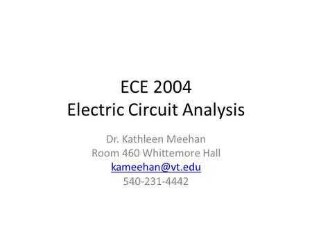 ECE 2004 Electric Circuit Analysis Dr. Kathleen Meehan Room 460 Whittemore Hall 540-231-4442.