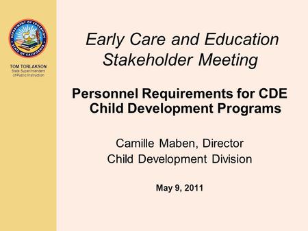 TOM TORLAKSON State Superintendent of Public Instruction Early Care and Education Stakeholder Meeting Personnel Requirements for CDE Child Development.