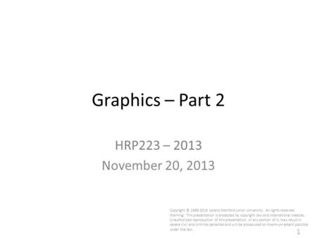 1 Graphics – Part 2 HRP223 – 2013 November 20, 2013 Copyright © 1999-2013 Leland Stanford Junior University. All rights reserved. Warning: This presentation.