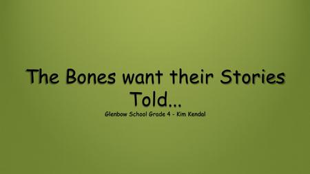 The Bones want their Stories Told... Glenbow School Grade 4 - Kim Kendal.