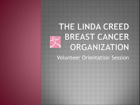 Volunteer Orientation Session.  Overview  Who was Linda Creed?  What does the organization do?  Volunteering  Opportunities  Objectives  Breast.
