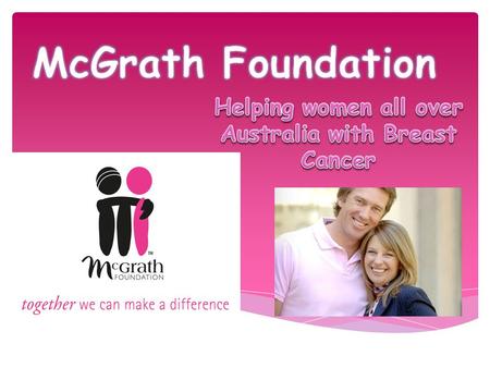 The McGrath Foundation’s vision is: “To ensure every family in Australia experiencing breast cancer has access to optimal care and support and has the.