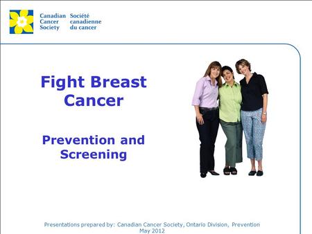 This grey area will not appear in your presentation. Presentations prepared by: Canadian Cancer Society, Ontario Division, Prevention May 2012 Fight Breast.