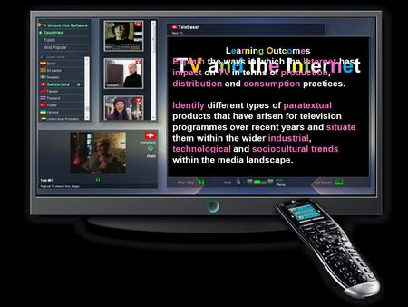 TV and the Internet Learning Outcomes Explain the ways in which the Internet has impact on TV in terms of production, distribution and consumption practices.