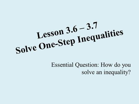 Lesson 3.6 – 3.7 Solve One-Step Inequalities Essential Question: How do you solve an inequality?