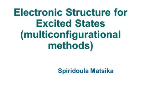 Electronic Structure for Excited States (multiconfigurational methods) Spiridoula Matsika.