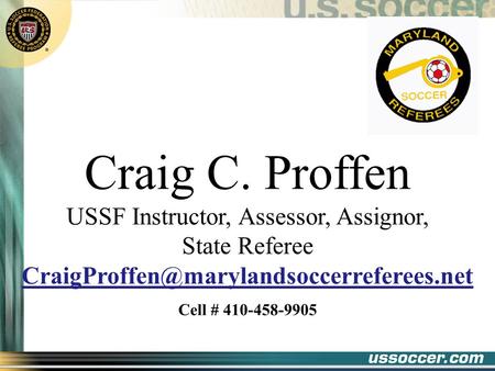 Craig C. Proffen USSF Instructor, Assessor, Assignor, State Referee Cell # 410-458-9905.