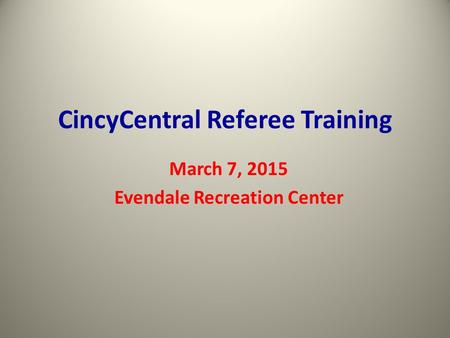 CincyCentral Referee Training March 7, 2015 Evendale Recreation Center.