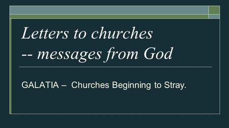 Letters to churches -- messages from God GALATIA – Churches Beginning to Stray.