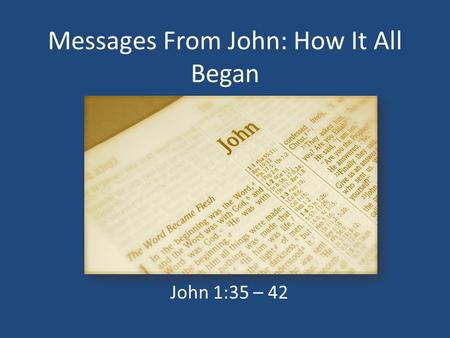 Messages From John: How It All Began John 1:35 – 42.