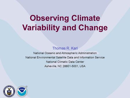 Observing Climate Variability and Change Thomas R. Karl National Oceanic and Atmospheric Administration National Environmental Satellite Data and Information.