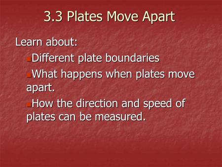 3.3 Plates Move Apart Learn about: Different plate boundaries Different plate boundaries What happens when plates move apart. What happens when plates.