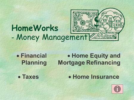 HomeWorks - Money Management  Financial Planning  Home Equity and Mortgage Refinancing  Home Insurance  Taxes.