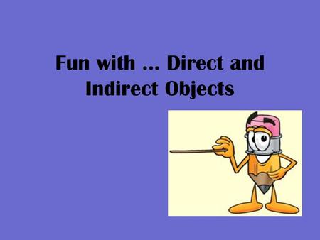 Fun with … Direct and Indirect Objects. A Direct Object… Is a noun or pronoun that tells who or what receives the action of a verb or shows the result.