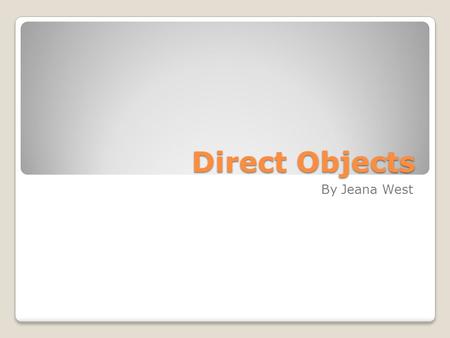 Direct Objects By Jeana West. What is a direct object? A direct object receives the action performed by the subject. The verb used with a direct object.