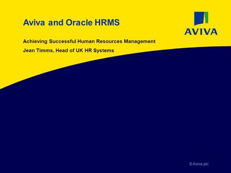© Aviva plc Aviva and Oracle HRMS Achieving Successful Human Resources Management Jean Timms, Head of UK HR Systems.