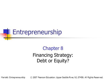 © 2007 Pearson Education. Upper Saddle River, NJ, 07458. All Rights Reserved.Mariotti: Entrepreneurship Entrepreneurship Chapter 8 Financing Strategy: