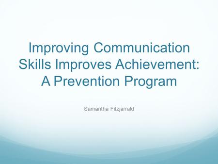 Improving Communication Skills Improves Achievement: A Prevention Program Samantha Fitzjarrald.
