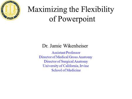 Maximizing the Flexibility of Powerpoint Assistant Professor Director of Medical Gross Anatomy Director of Surgical Anatomy University of California, Irvine.