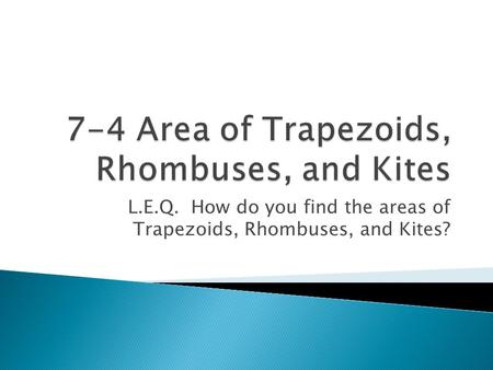 L.E.Q. How do you find the areas of Trapezoids, Rhombuses, and Kites?