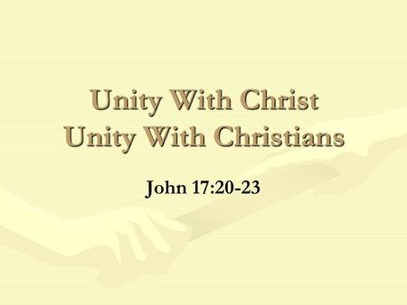 Unity With Christ Unity With Christians John 17:20-23.