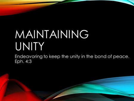 MAINTAINING UNITY Endeavoring to keep the unity in the bond of peace. Eph. 4:3.