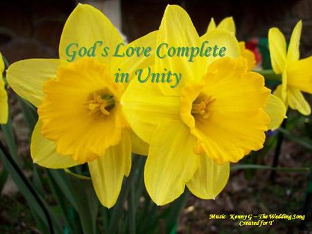 . God’s Love Complete in Unity God’s Love Complete in Unity Music- Kenny G – The Wedding Song Created for T.