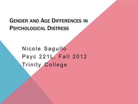 G ENDER AND A GE D IFFERENCES IN P SYCHOLOGICAL D ISTRESS Nicole Sagullo Psyc 221L, Fall 2012 Trinity College.