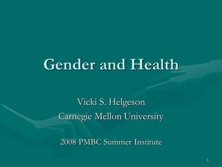 1 Gender and Health Vicki S. Helgeson Carnegie Mellon University 2008 PMBC Summer Institute.