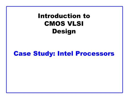 Introduction to CMOS VLSI Design Case Study: Intel Processors.