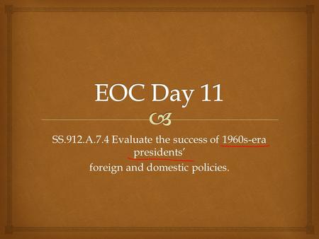 EOC Day 11 SS.912.A.7.4 Evaluate the success of 1960s-era presidents’