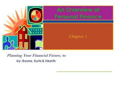 Planning Your Financial Future, 4e by: Boone, Kurtz & Hearth An Overview of Personal Finance Chapter 1.