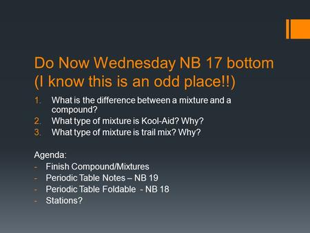 Do Now Wednesday NB 17 bottom (I know this is an odd place!!) 1.What is the difference between a mixture and a compound? 2.What type of mixture is Kool-Aid?