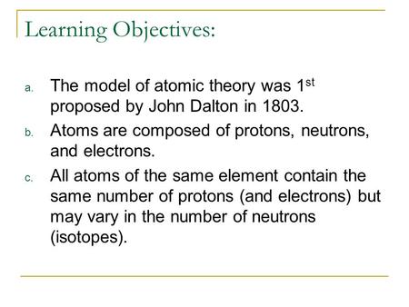 Learning Objectives: The model of atomic theory was 1st proposed by John Dalton in 1803. Atoms are composed of protons, neutrons, and electrons. All atoms.