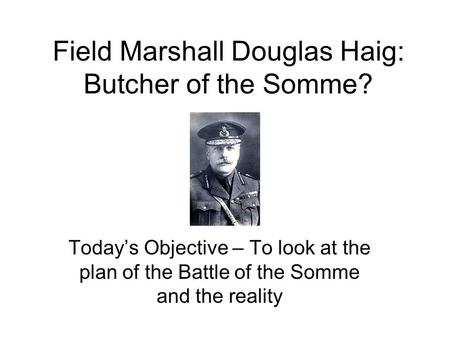 Field Marshall Douglas Haig: Butcher of the Somme?