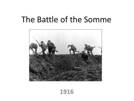 The Battle of the Somme 1916. Where and Why? The Somme is a river in northern France The British were trying to force themselves through what they believed.
