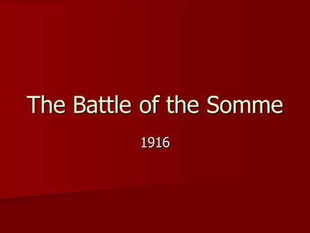 The Battle of the Somme 1916. The Somme July 1, 1916 – November 18, 1916 July 1, 1916 – November 18, 1916 Attack along a 30 km front Attack along a 30.