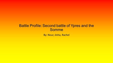 Battle Profile: Second battle of Ypres and the Somme By: Nour, Jinha, Rachel.