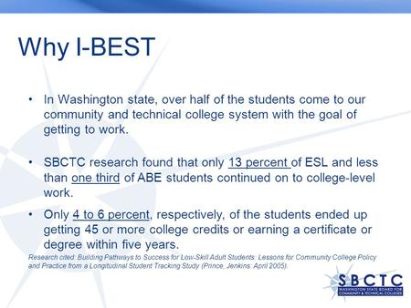 Why I-BEST In Washington state, over half of the students come to our community and technical college system with the goal of getting to work. SBCTC research.