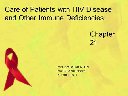 Chapter 21 Care of Patients with HIV Disease and Other Immune Deficiencies Mrs. Kreisel MSN, RN NU130 Adult Health Summer 2011.