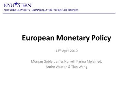 European Monetary Policy 13 th April 2010 Morgan Goble, James Hurrell, Karina Melamed, Andre Watson & Tian Wang.