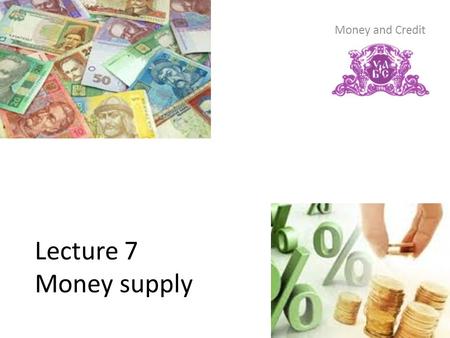 Lecture 7 Money supply Money and Credit. Content 1. Money supply 1.1. Concept of money supply 1.2. Formation of the money supply and its factors 2. The.
