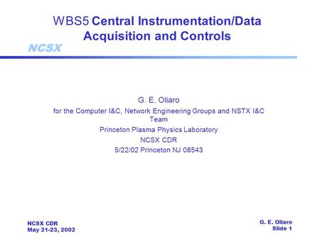 NCSX NCSX CDR May 21-23, 2002 G. E. Oliaro Slide 1 WBS5 Central Instrumentation/Data Acquisition and Controls G. E. Oliaro for the Computer I&C, Network.