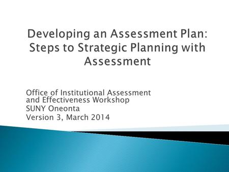 Office of Institutional Assessment and Effectiveness Workshop SUNY Oneonta Version 3, March 2014.