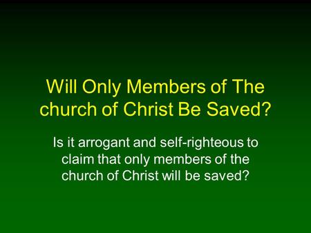 Will Only Members of The church of Christ Be Saved? Is it arrogant and self-righteous to claim that only members of the church of Christ will be saved?