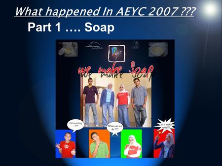ً What happened In AEYC 2007 ??? Part 1 …. Soap. Part 2 in our project For a clean... and renewable energy.