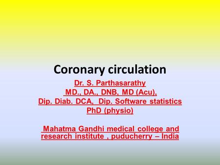 Coronary circulation Dr. S. Parthasarathy MD., DA., DNB, MD (Acu), Dip. Diab. DCA, Dip. Software statistics PhD (physio) Mahatma Gandhi medical college.