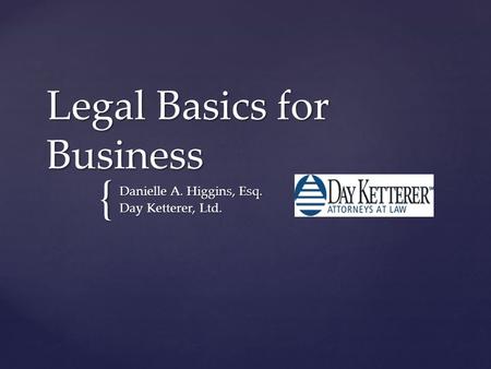 { Legal Basics for Business Danielle A. Higgins, Esq. Day Ketterer, Ltd.